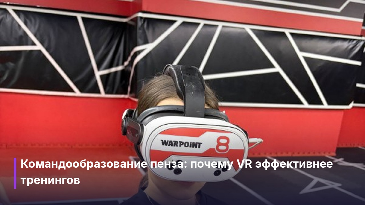 Квест для компании пенза: как организовать тимбилдинг на VR-арене