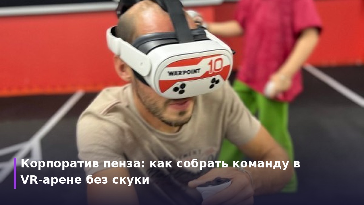Корпоратив пенза: как собрать команду в VR-арене без скуки